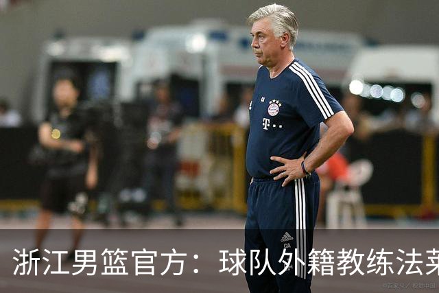 浙江男篮官方：球队外籍教练法莱卡斯将继续担任球队主帅